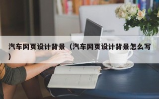 松原汽车网页设计背景（汽车网页设计背景怎么写）