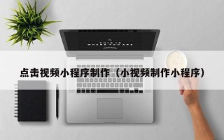 松原点击视频小程序制作（小视频制作小程序）