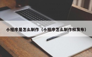 松原小程序是怎么制作（小程序怎么制作和发布）